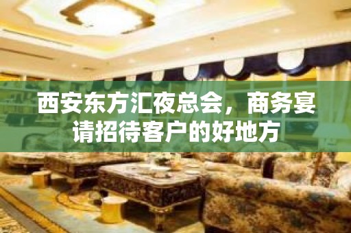 西安东方汇夜总会，商务宴请招待客户的好地方