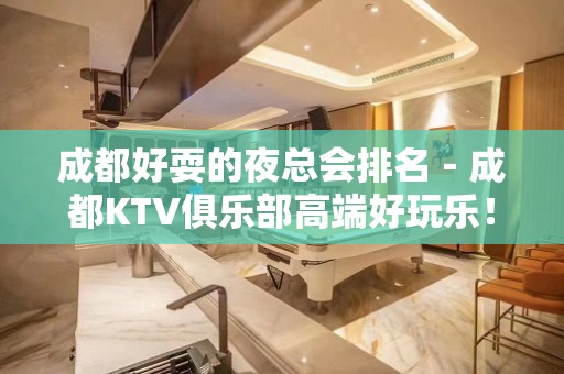 成都好耍的夜总会排名－成都KTV俱乐部高端好玩乐！