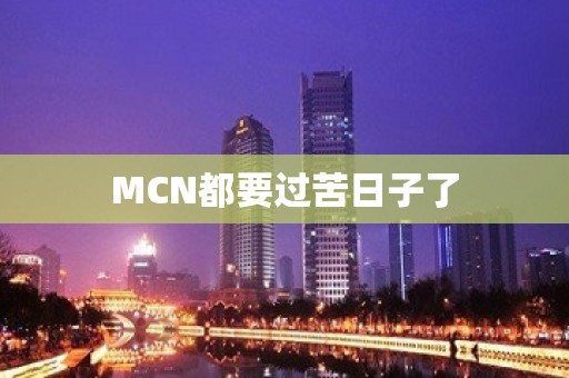 MCN都要过苦日子了