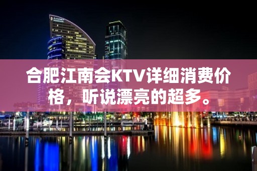 合肥江南会KTV详细消费价格，听说漂亮的超多。