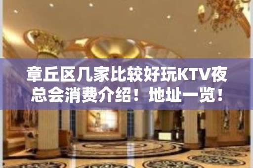 章丘区几家比较好玩KTV夜总会消费介绍！地址一览！ - 济南章丘KTV大全 