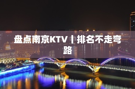 盘点﻿南京KTV丨排名不走弯路