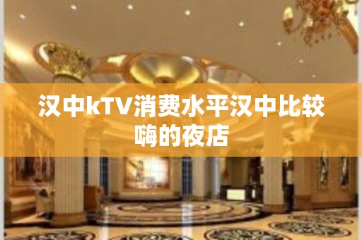 汉中kTV消费水平汉中比较嗨的夜店