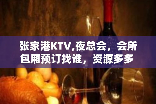 张家港KTV,夜总会，会所包厢预订找谁，资源多多 - 张家港金港KTV大全 