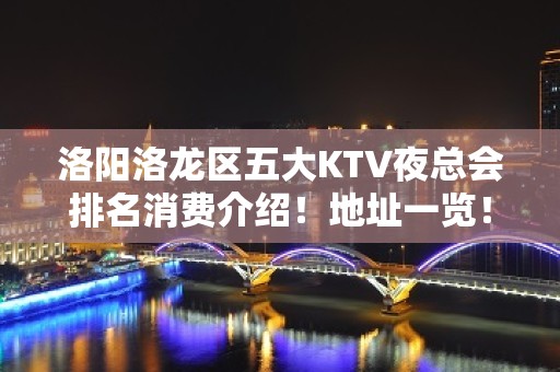 洛阳洛龙区五大KTV夜总会排名消费介绍！地址一览！ - 洛阳洛龙KTV大全 