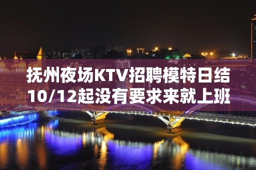 抚州夜场KTV招聘模特日结10/12起没有要求来就上班