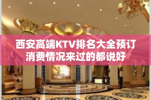 西安高端KTV排名大全预订消费情况来过的都说好