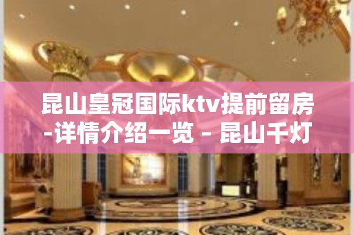 昆山皇冠国际ktv提前留房-详情介绍一览 – 昆山千灯KTV排名大全