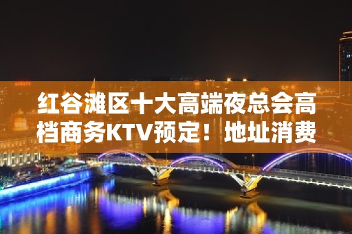 红谷滩区十大高端夜总会高档商务KTV预定！地址消费 - 南昌红谷滩KTV大全 