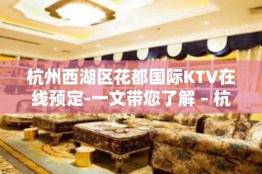 杭州西湖区花都国际KTV在线预定-一文带您了解 – 杭州西湖KTV排名大全