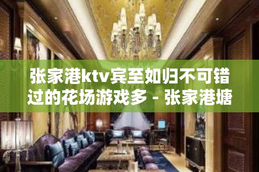 张家港ktv宾至如归不可错过的花场游戏多 - 张家港塘桥KTV大全 