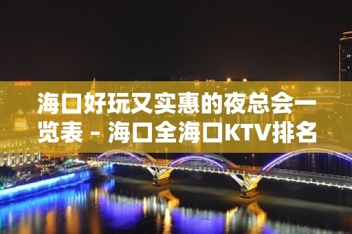 海口好玩又实惠的夜总会一览表 – 海口全海口KTV排名大全