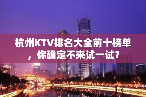 杭州KTV排名大全前十榜单，你确定不来试一试？