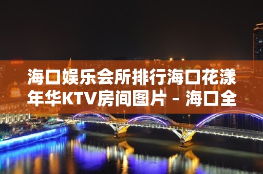 海口娱乐会所排行海口花漾年华KTV房间图片 – 海口全海口KTV排名大全