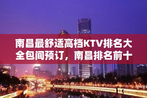 南昌最舒适高档KTV排名大全包间预订，南昌排名前十KTV会所