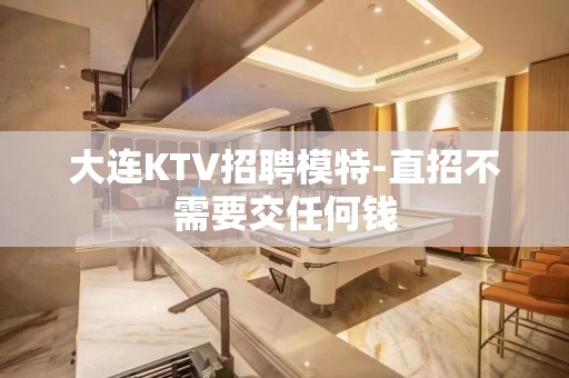 大连KTV招聘模特-直招不需要交任何钱