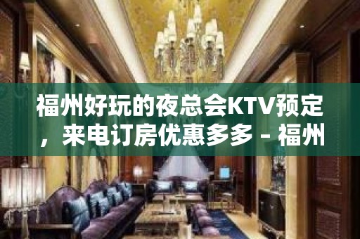 福州好玩的夜总会KTV预定，来电订房优惠多多 – 福州台江KTV排名大全