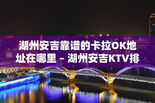 湖州安吉靠谱的卡拉OK地址在哪里 – 湖州安吉KTV排名大全