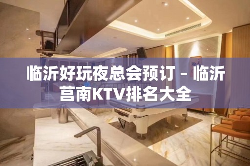 临沂好玩夜总会预订 – 临沂莒南KTV排名大全