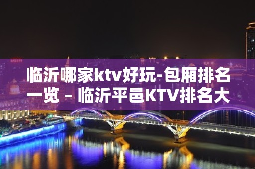 临沂哪家ktv好玩-包厢排名一览 – 临沂平邑KTV排名大全