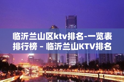 临沂兰山区ktv排名-一览表排行榜 – 临沂兰山KTV排名大全