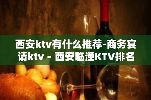 西安ktv有什么推荐-商务宴请ktv – 西安临潼KTV排名大全