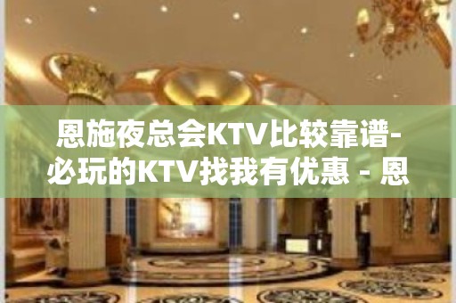 恩施夜总会KTV比较靠谱-必玩的KTV找我有优惠 - 恩施咸丰KTV大全 