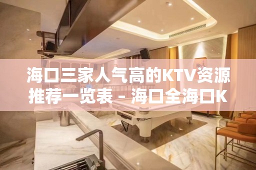 海口三家人气高的KTV资源推荐一览表 – 海口全海口KTV排名大全