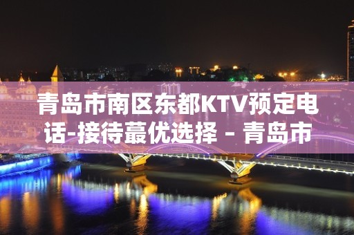 青岛市南区东都KTV预定电话-接待蕞优选择 – 青岛市南KTV排名大全