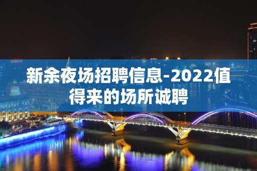 新余夜场招聘信息-2022值得来的场所诚聘