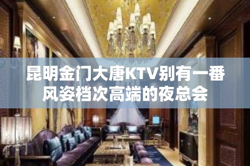 昆明金门大唐KTV别有一番风姿档次高端的夜总会