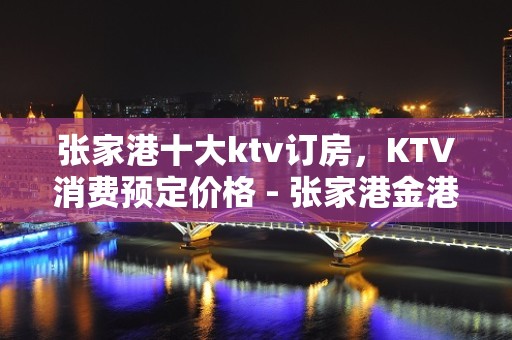 张家港十大ktv订房，KTV消费预定价格 - 张家港金港KTV大全 