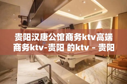 贵阳汉唐公馆商务ktv高端商务ktv-贵阳 的ktv – 贵阳乌当KTV排名大全