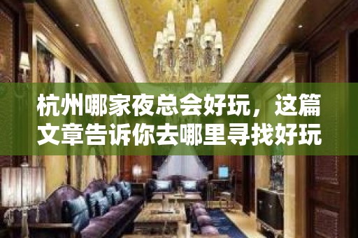 杭州哪家夜总会好玩，这篇文章告诉你去哪里寻找好玩地方