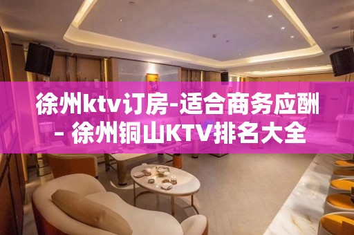 徐州ktv订房-适合商务应酬 – 徐州铜山KTV排名大全