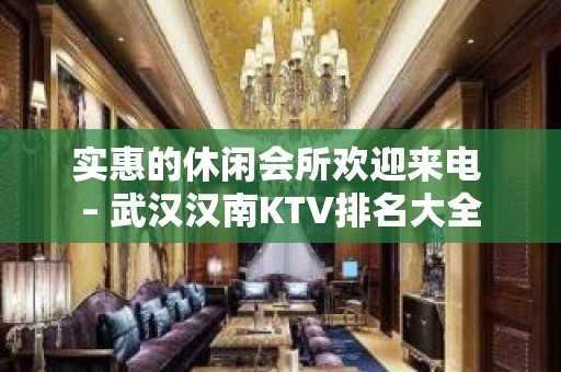 实惠的休闲会所欢迎来电 – 武汉汉南KTV排名大全