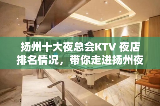 扬州十大夜总会KTV 夜店排名情况，带你走进扬州夜生活