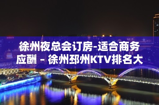 徐州夜总会订房-适合商务应酬 – 徐州邳州KTV排名大全