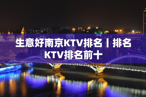 生意好南京KTV排名丨排名KTV排名前十