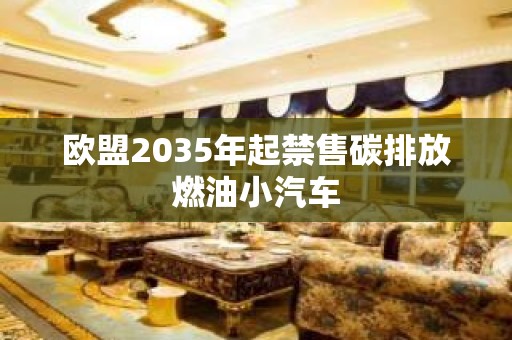 欧盟2035年起禁售碳排放燃油小汽车