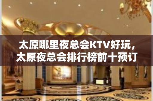 太原哪里夜总会KTV好玩，太原夜总会排行榜前十预订