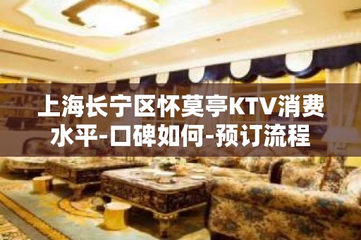 上海长宁区怀莫亭KTV消费水平-口碑如何-预订流程