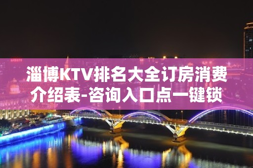 淄博KTV排名大全订房消费介绍表-咨询入口点一键锁定