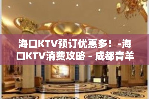 海口KTV预订优惠多！-海口KTV消费攻略 - 成都青羊通锦桥同心路KTV大全 