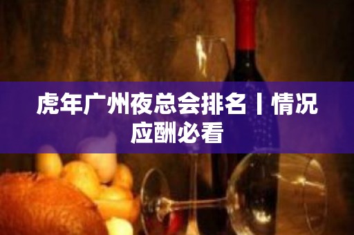 虎年广州夜总会排名丨情况应酬必看