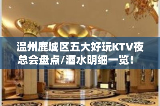 温州鹿城区五大好玩KTV夜总会盘点/酒水明细一览！ – 温州鹿城KTV排名大全