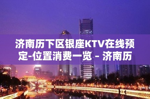 济南历下区银座KTV在线预定-位置消费一览 – 济南历下KTV排名大全