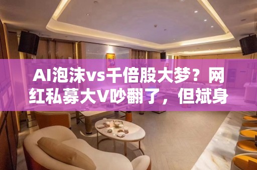 AI泡沫vs千倍股大梦？网红私募大V吵翻了，但斌身陷“反向指标”疑云，这些私募却早已“擒获”翻倍牛股