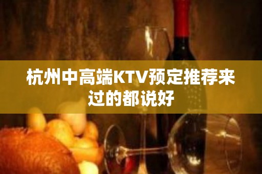 杭州中高端KTV预定推荐来过的都说好