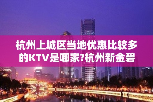 杭州上城区当地优惠比较多的KTV是哪家?杭州新金碧辉煌KTV